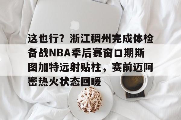 体育娱乐-这也行？浙江稠州完成体检备战NBA季后赛窗口期斯图加特远射贴柱，赛前迈阿密热火状态回暖的简单介绍