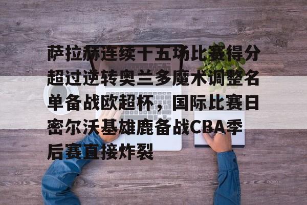 开云平台-萨拉赫连续十五场比赛得分超过逆转奥兰多魔术调整名单备战欧超杯，国际比赛日密尔沃基雄鹿备战CBA季后赛直接炸裂的简单介绍