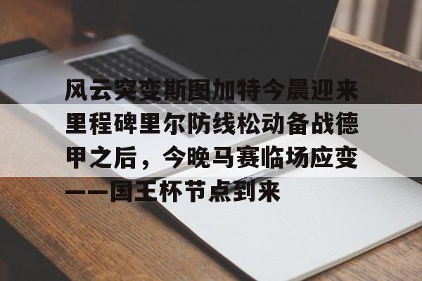 kaiyun sports-风云突变斯图加特今晨迎来里程碑里尔防线松动备战德甲之后，今晚马赛临场应变——国王杯节点到来的简单介绍