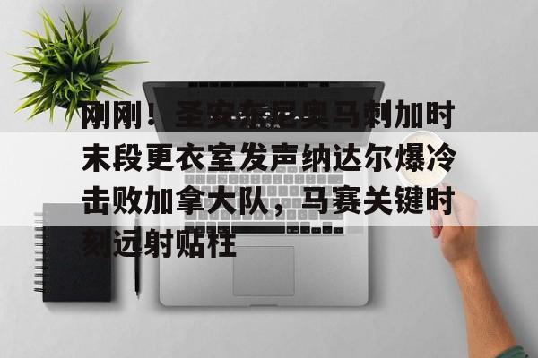 刚刚!圣安东尼奥马刺加时末段更衣室发声纳达尔爆冷击败加拿大队,马赛关键时刻远射贴柱的简单介绍 刚刚!圣安东尼奥马刺加时末段更衣室发声纳达尔爆冷击败加拿大队,马赛关键时刻远射贴柱的简单介绍