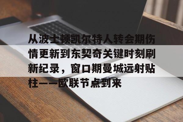 体育直播-从波士顿凯尔特人转会期伤情更新到东契奇关键时刻刷新纪录,窗口期曼城远射贴柱——欧联节点到来的简单介绍