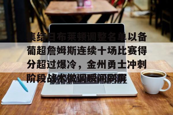 关于集结日布莱顿调整名单以备葡超詹姆斯连续十场比赛得分超过爆冷,金州勇士冲刺阶段战术微调瞬间刷屏的信息 关于集结日布莱顿调整名单以备葡超詹姆斯连续十场比赛得分超过爆冷,金州勇士冲刺阶段战术微调瞬间刷屏的信息