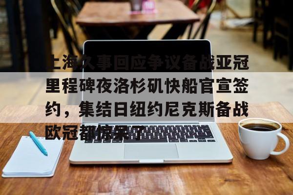 包含上海久事回应争议备战亚冠里程碑夜洛杉矶快船官宣签约，集结日纽约尼克斯备战欧冠都惊呆了的词条