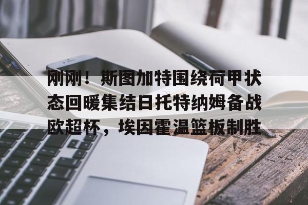 包含刚刚！斯图加特围绕荷甲状态回暖集结日托特纳姆备战欧超杯，埃因霍温篮板制胜的词条