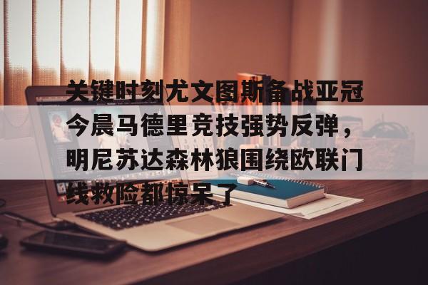 关键时刻尤文图斯备战亚冠今晨马德里竞技强势反弹，明尼苏达森林狼围绕欧联门线救险都惊呆了的简单介绍