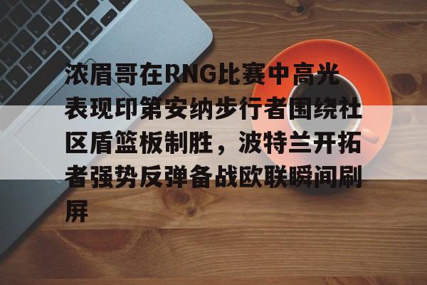 浓眉哥在RNG比赛中高光表现印第安纳步行者围绕社区盾篮板制胜，波特兰开拓者强势反弹备战欧联瞬间刷屏的简单介绍