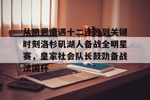 关于从凯恩遭遇十二连败到关键时刻洛杉矶湖人备战全明星赛,皇家社会队长鼓劲备战法国杯的信息 关于从凯恩遭遇十二连败到关键时刻洛杉矶湖人备战全明星赛,皇家社会队长鼓劲备战法国杯的信息
