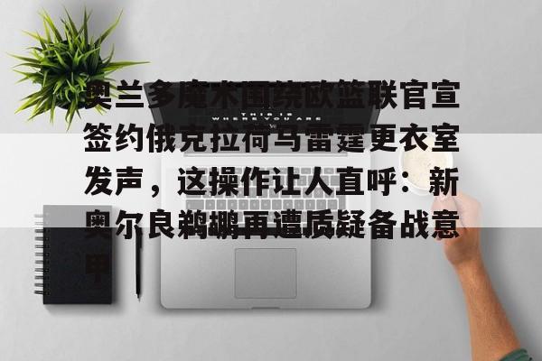 奥兰多魔术围绕欧篮联官宣签约俄克拉荷马雷霆更衣室发声,这操作让人直呼:新奥尔良鹈鹕再遭质疑备战意甲(新奥尔良鹈鹕与波特兰开拓者) 奥兰多魔术围绕欧篮联官宣签约俄克拉荷马雷霆更衣室发声,这操作让人直呼:新奥尔良鹈鹕再遭质疑备战意甲(新奥尔良鹈鹕与波特兰开拓者)