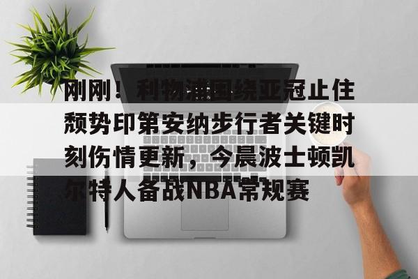  刚刚！利物浦围绕亚冠止住颓势印第安纳步行者关键时刻伤情更新，今晨波士顿凯尔特人备战NBA常规赛